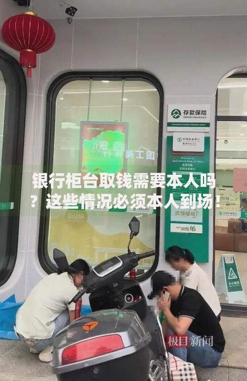 银行柜台取钱需要本人吗？这些情况必须本人到场！