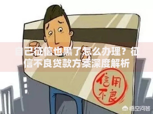 自己征信也黑了怎么办理？征信不良贷款方案深度解析