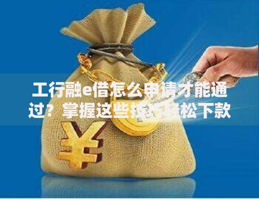 工行融e借怎么申请才能通过？掌握这些技巧轻松下款