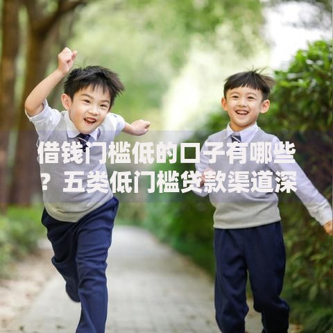 借钱门槛低的口子有哪些？五类低门槛贷款渠道深度解析