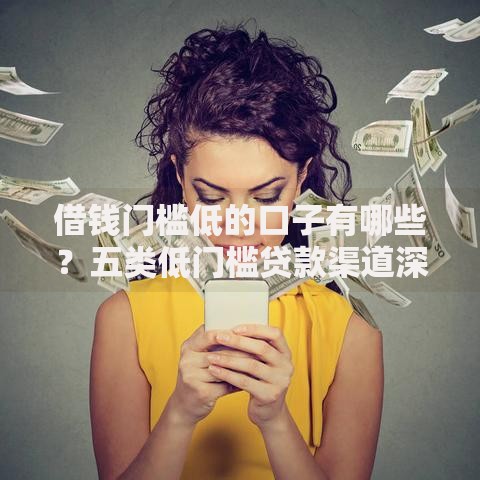 借钱门槛低的口子有哪些？五类低门槛贷款渠道深度解析