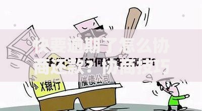 快要逾期了怎么协商还款？协商技巧与应对策略
