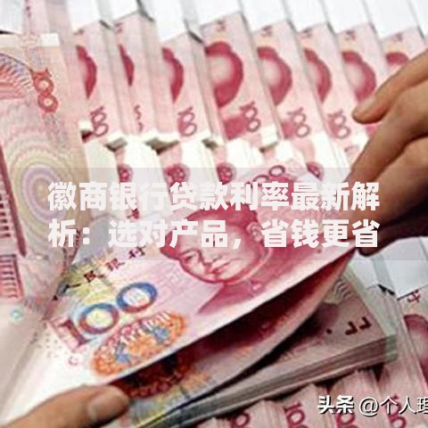 徽商银行贷款利率最新解析：选对产品，省钱更省心
