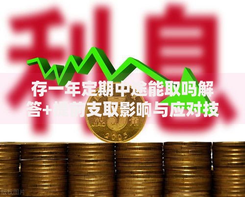 存一年定期中途能取吗解答+提前支取影响与应对技巧