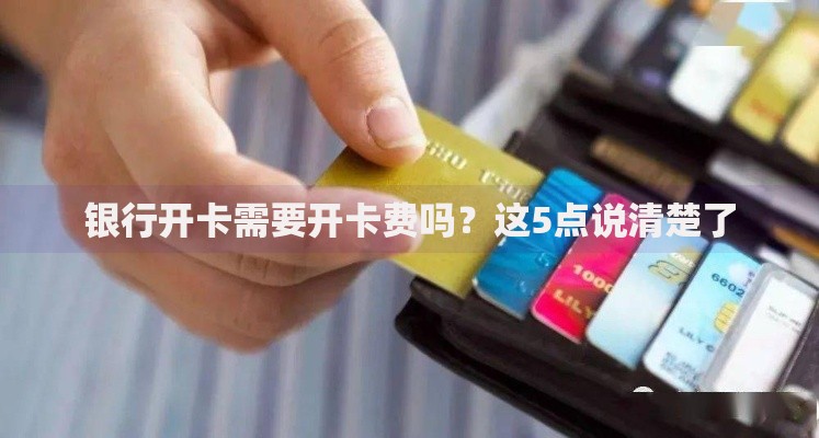 银行开卡需要开卡费吗？这5点说清楚了