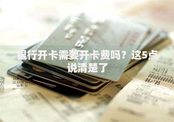 银行开卡需要开卡费吗？这5点说清楚了