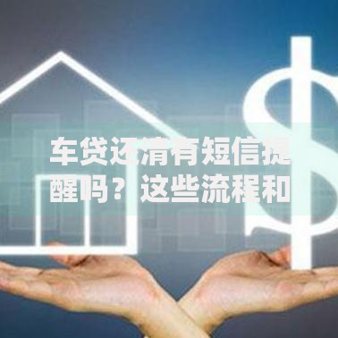 车贷还清有短信提醒吗？这些流程和注意事项你要知道