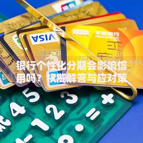 银行个性化分期会影响信用吗？权威解答与应对策略