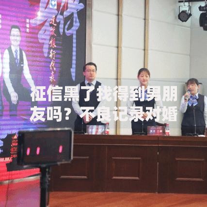 征信黑了找得到男朋友吗？不良记录对婚恋关系的影响深度解析