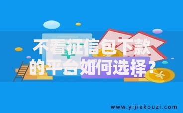 不看征信包下款的平台如何选择？五大注意事项解析