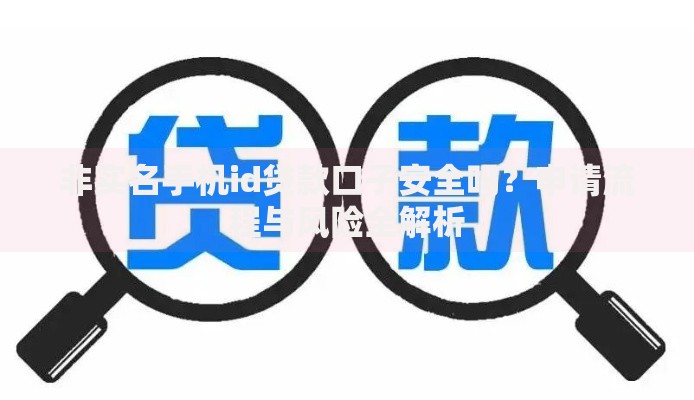 非实名手机id贷款口子安全吗？申请流程与风险全解析