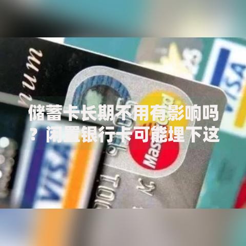 储蓄卡长期不用有影响吗？闲置银行卡可能埋下这些隐患