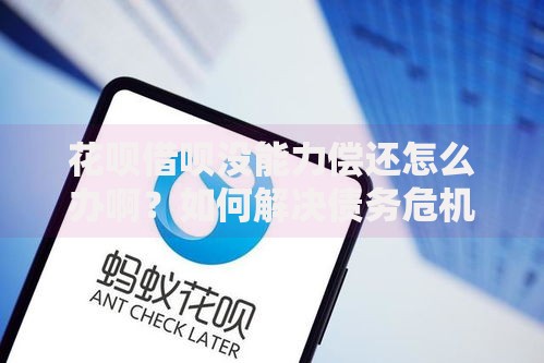 花呗借呗没能力偿还怎么办啊？如何解决债务危机