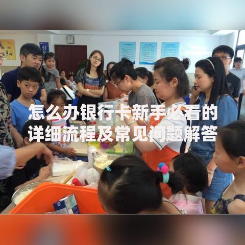 怎么办银行卡新手必看的详细流程及常见问题解答