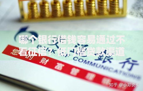 哪个银行借钱容易通过不看征信？低门槛贷款渠道深度解析