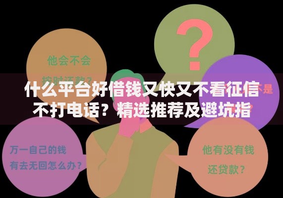 什么平台好借钱又快又不看征信不打电话？精选推荐及避坑指南