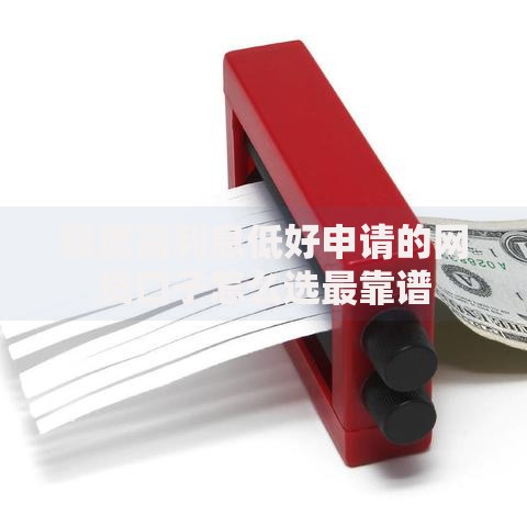 额度高利息低好申请的网贷口子怎么选最靠谱