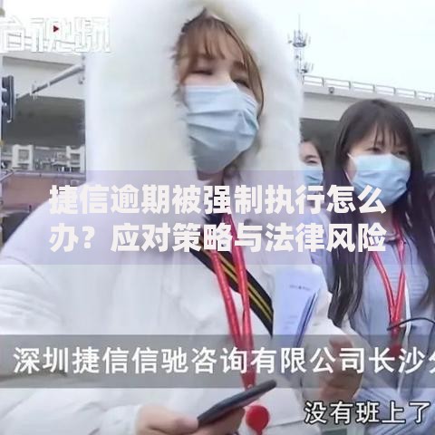 捷信逾期被强制执行怎么办？应对策略与法律风险解析