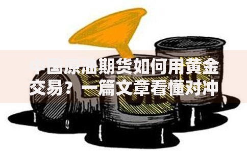 中国原油期货如何用黄金交易？一篇文章看懂对冲逻辑与操作技巧