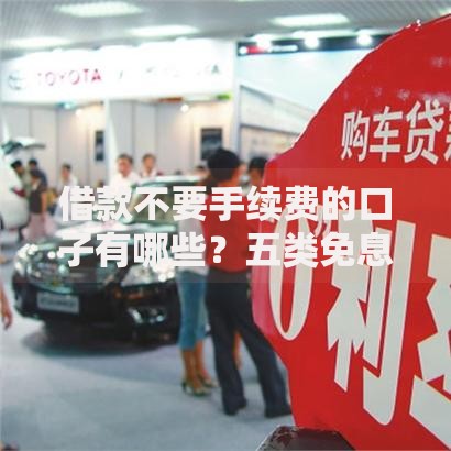 借款不要手续费的口子有哪些？五类免息平台深度解析