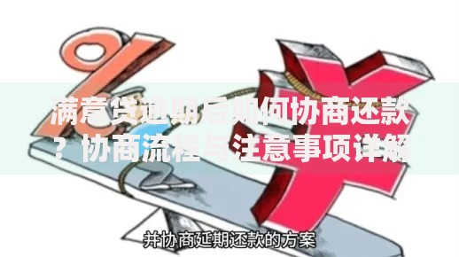 满意贷逾期后如何协商还款？协商流程与注意事项详解