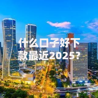 什么口子好下款最近2025？最新低门槛贷款平台解析