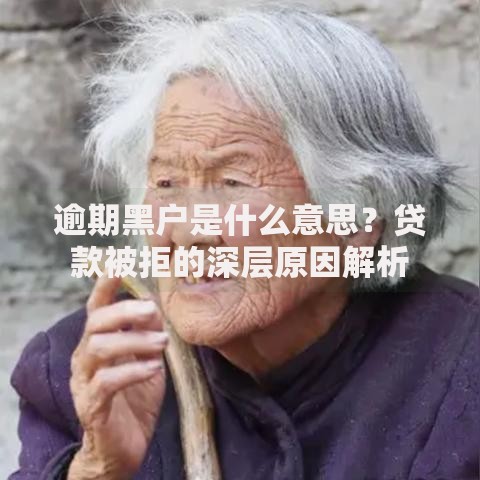 逾期黑户是什么意思？贷款被拒的深层原因解析