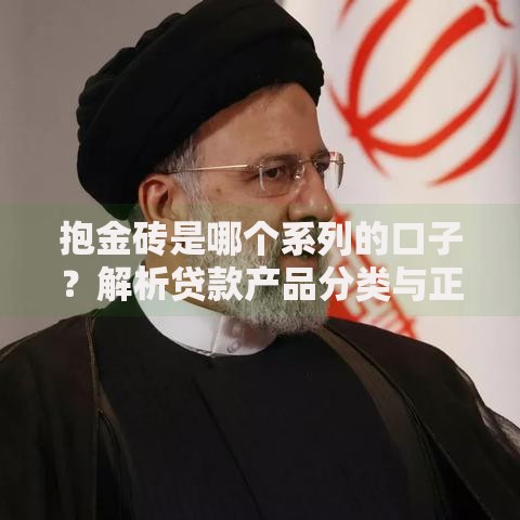 抱金砖是哪个系列的口子？解析贷款产品分类与正规渠道如何选择