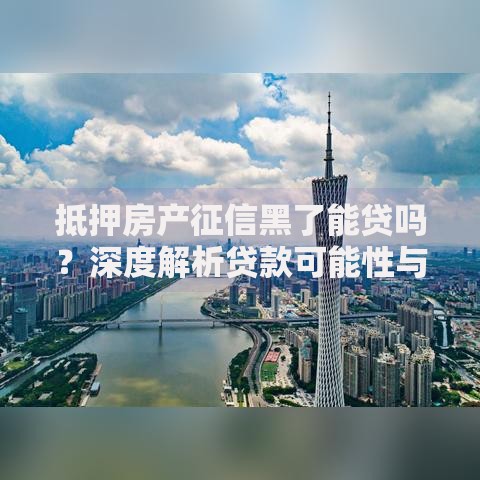 抵押房产征信黑了能贷吗？深度解析贷款可能性与解决方案