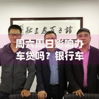 周六周日影响办车贷吗？银行车商办理流程全解析