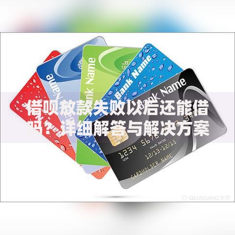 借呗放款失败以后还能借吗？详细解答与解决方案