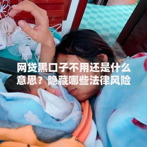 网贷黑口子不用还是什么意思？隐藏哪些法律风险