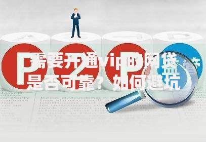 需要开通vip的网贷是否可靠？如何避坑必看深度解析