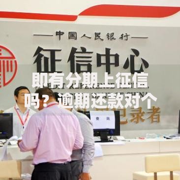 即有分期上征信吗？逾期还款对个人信用影响深度解读