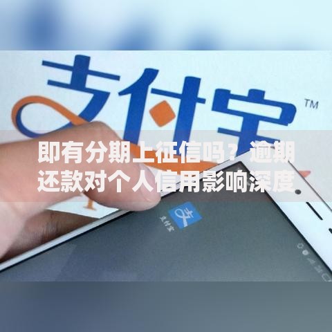 即有分期上征信吗？逾期还款对个人信用影响深度解读