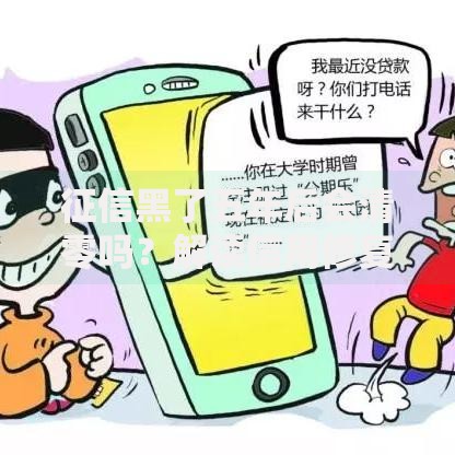 征信黑了五年后会清零吗？解读信用修复规则与贷款影响