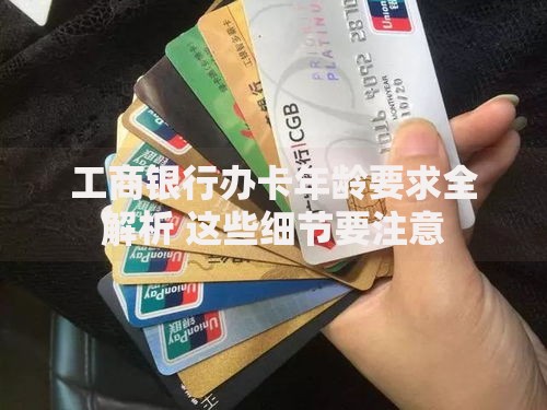 工商银行办卡年龄要求全解析 这些细节要注意