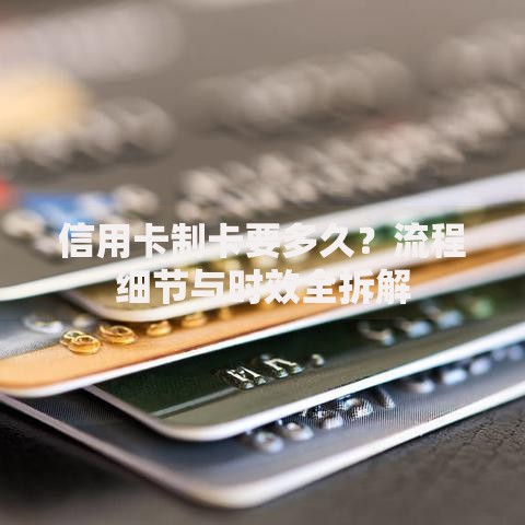 信用卡制卡要多久？流程细节与时效全拆解