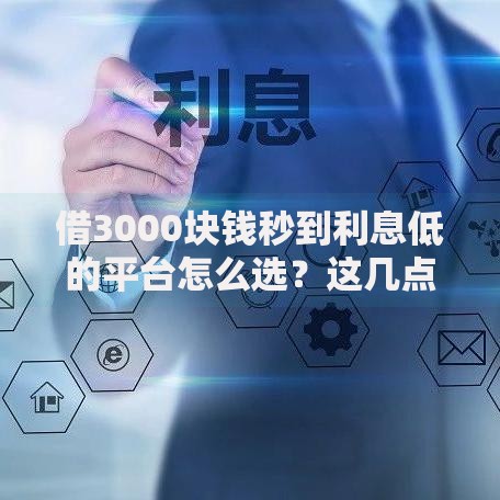 借3000块钱秒到利息低的平台怎么选？这几点要注意