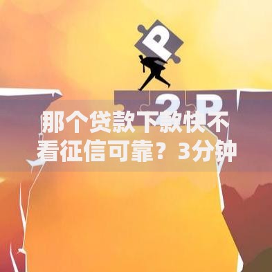 那个贷款下款快不看征信可靠？3分钟了解正规平台筛选技巧