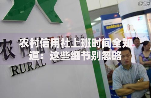 农村信用社上班时间全知道：这些细节别忽略
