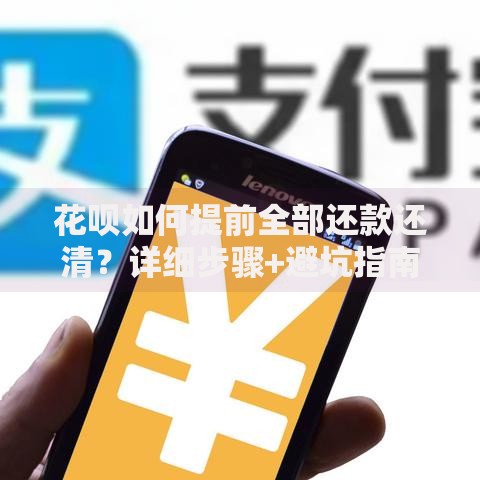 花呗如何提前全部还款还清？详细步骤+避坑指南
