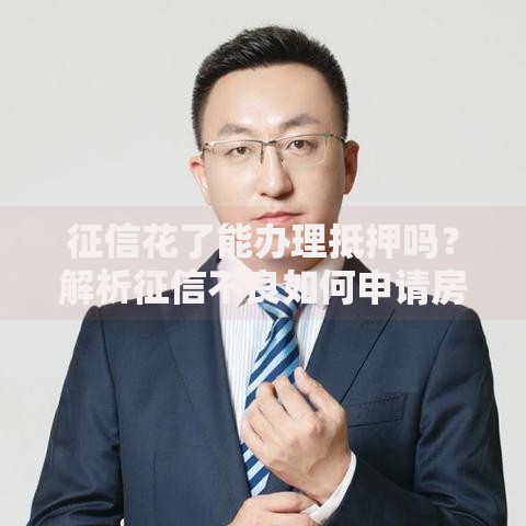 征信花了能办理抵押吗？解析征信不良如何申请房产抵押贷款