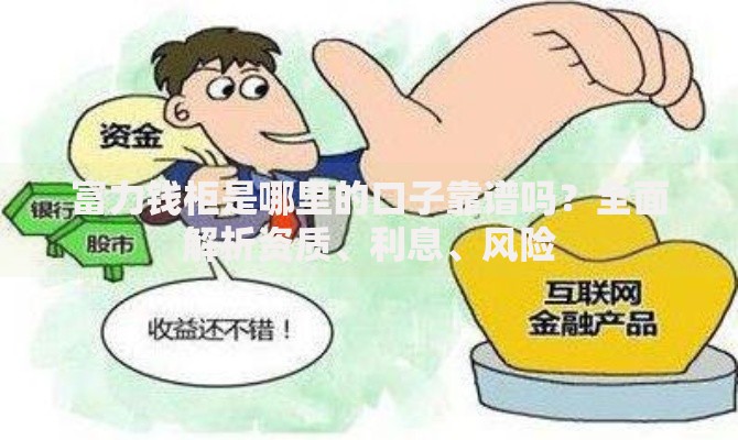 富力钱柜是哪里的口子靠谱吗？全面解析资质、利息、风险