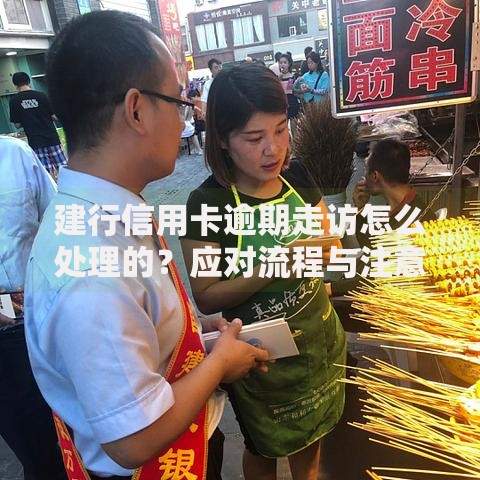 建行信用卡逾期走访怎么处理的？应对流程与注意事项解析