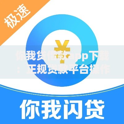 你我贷借款app下载：正规贷款平台操作流程全解析