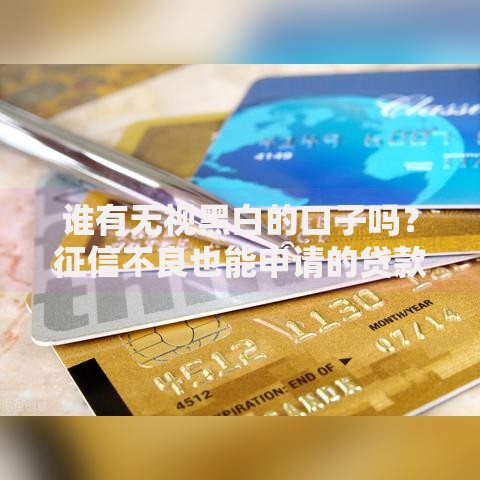 谁有无视黑白的口子吗？征信不良也能申请的贷款渠道解析