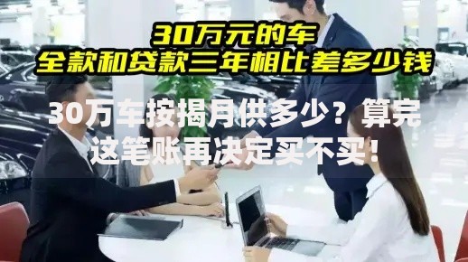 30万车按揭月供多少？算完这笔账再决定买不买！