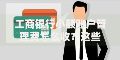 工商银行小额账户管理费怎么收？这些隐藏知识点必须懂