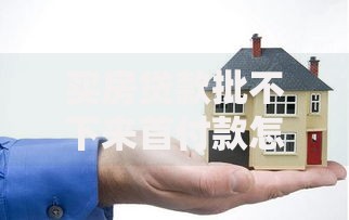 买房贷款批不下来首付款怎么办？5招化解危机不留隐患